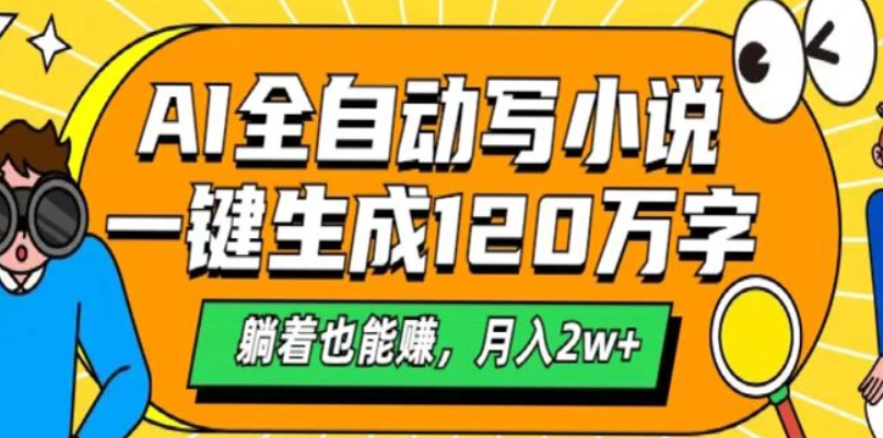 最新AI小说自动生成，一键创作120万字，轻松躺赚，月入过万！-聚财技资源库