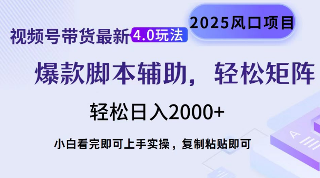 视频号带货4.0最新玩法揭秘，作品简易制作，即日起号，复制粘贴技巧+脚本辅助，打造矩阵轻松日入2000+-聚财技资源库