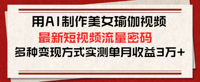 AI打造美女瑜伽视频，解锁最新短视频流量秘籍，实测多种变现方式单月狂揽3万+-聚财技资源库