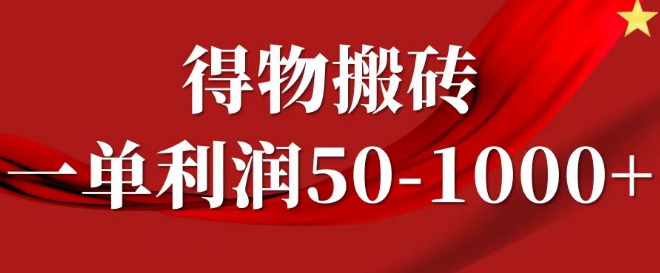 得物搬砖项目实操教程，一单利润50-1000+，轻松上手，核心技巧揭秘！-聚财技资源库