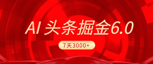 2025全新AI头条6.0发布，7天实战盈利3000+，简易操作，新手小白也能轻松上手！-聚财技资源库