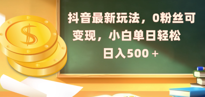 抖音全新变现玩法揭秘，0粉丝也能轻松赚钱，小白单日收入500+！-聚财技资源库