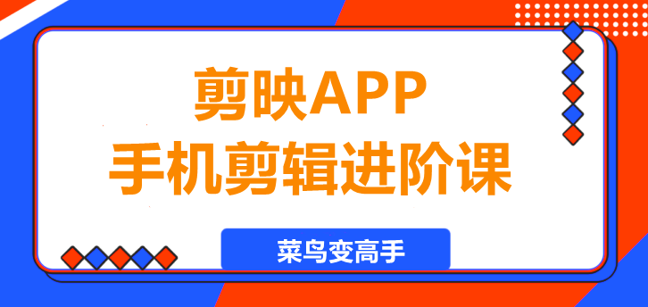 剪映APP手机剪辑进阶课，菜鸟变高手！-聚财技资源库