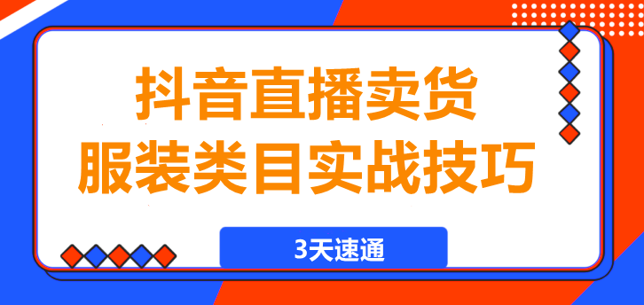 3天速通，抖音直播卖货，服装类目实战技巧！-聚财技资源库