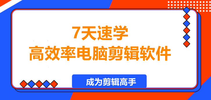 7天速学，高效率电脑剪辑软件不再难！-聚财技资源库