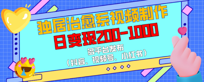 独居治愈系视频制作宝典，一键多平台发布（抖音、视频号、小红书全覆盖），日变现200-1000+-聚财技资源库