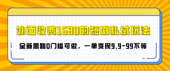 揭秘短剧私域玩法，全新0门槛思路，轻松变现9.9-99元，原价1680元课程精华-聚财技资源库