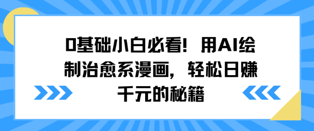 0基础小白福利，掌握AI绘制治愈系漫画技巧，揭秘轻松日赚千元秘籍！-聚财技资源库