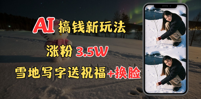 冬季赚钱新攻略，雪地创意表白祝福+AI换脸，实战教程助你轻松涨粉3.5万，接单接到手软！-聚财技资源库