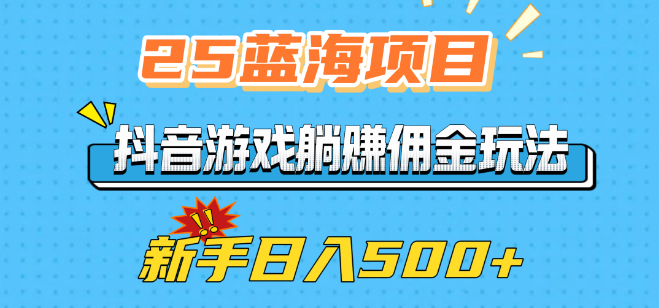 2025年蓝海项目揭秘，抖音游戏躺赚佣金攻略，新手友好，日收益潜力500+-聚财技资源库