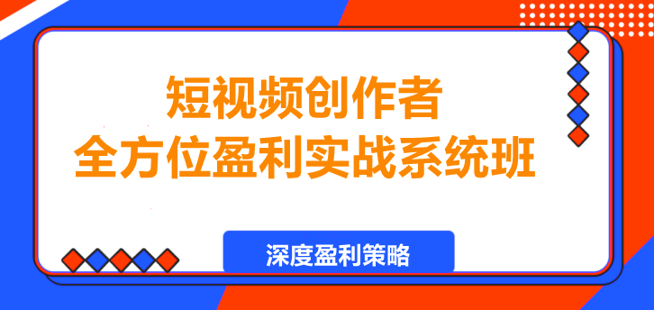 短视频创作者全方位盈利实战系统班-聚财技资源库